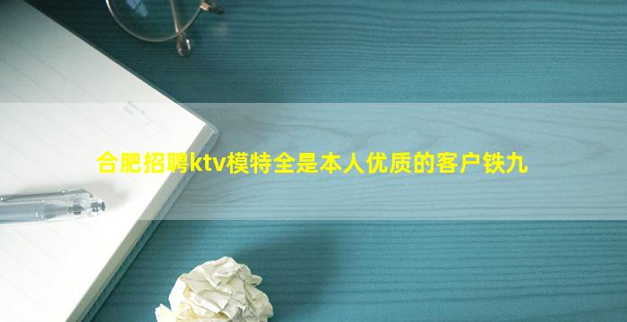 合肥招聘ktv模特全是本人优质的客户铁九