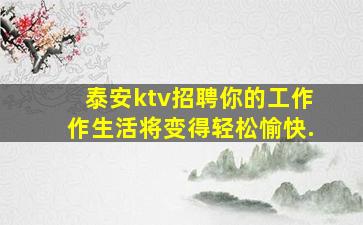 泰安ktv招聘你的工作作生活将变得轻松愉快.